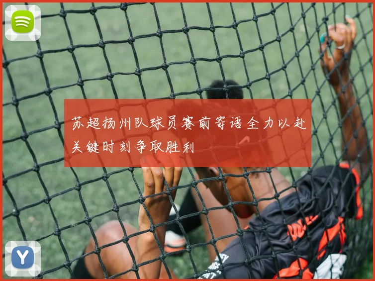 苏超扬州队球员赛前寄语全力以赴关键时刻争取胜利