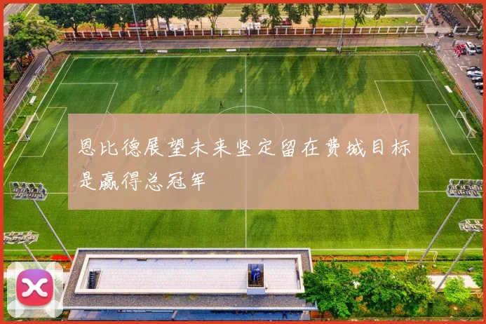 恩比德展望未来坚定留在费城目标是赢得总冠军
