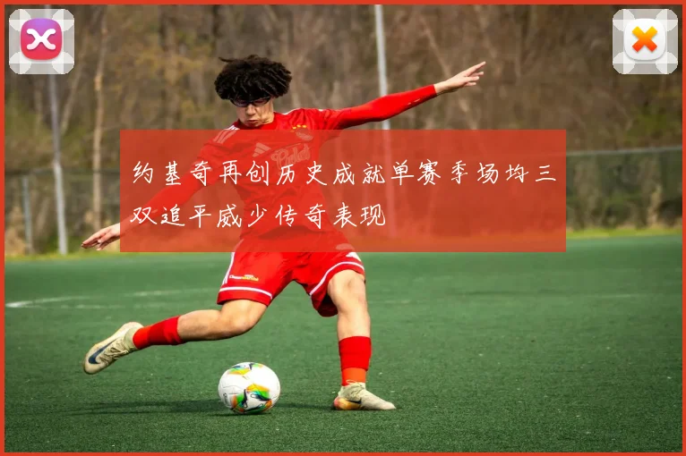 约基奇再创历史成就单赛季场均三双追平威少传奇表现