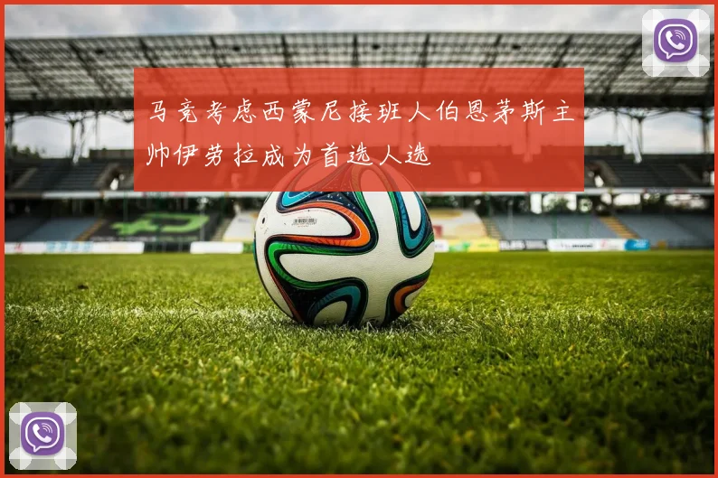 马竞考虑西蒙尼接班人伯恩茅斯主帅伊劳拉成为首选人选