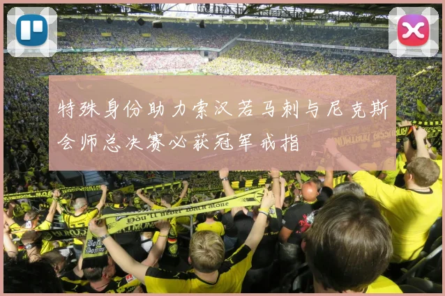 特殊身份助力索汉若马刺与尼克斯会师总决赛必获冠军戒指