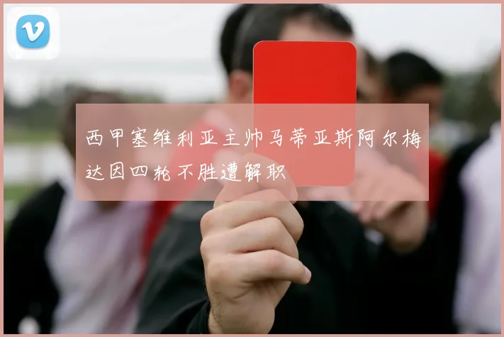 西甲塞维利亚主帅马蒂亚斯阿尔梅达因四轮不胜遭解职