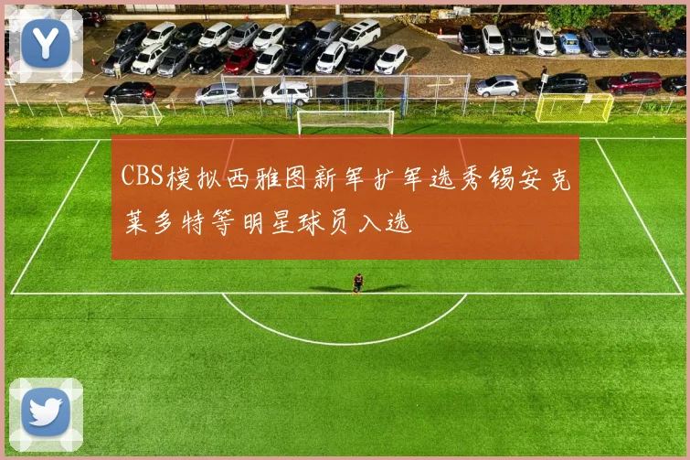 CBS模拟西雅图新军扩军选秀锡安克莱多特等明星球员入选
