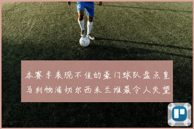本赛季表现不佳的豪门球队盘点皇马利物浦切尔西米兰谁最令人失望