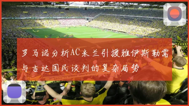 罗马诺分析AC米兰引援雅伊斯勒需与吉达国民谈判的复杂局势