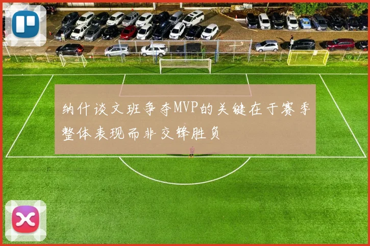 纳什谈文班争夺MVP的关键在于赛季整体表现而非交锋胜负