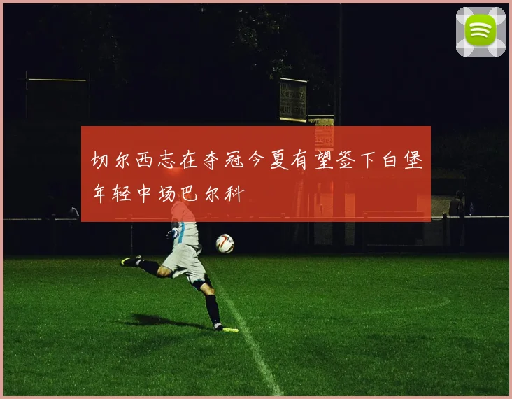 切尔西志在夺冠今夏有望签下白堡年轻中场巴尔科