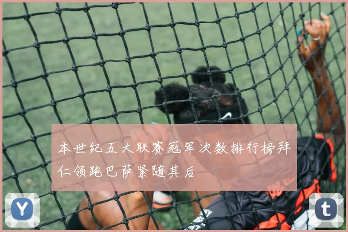 本世纪五大联赛冠军次数排行榜拜仁领跑巴萨紧随其后