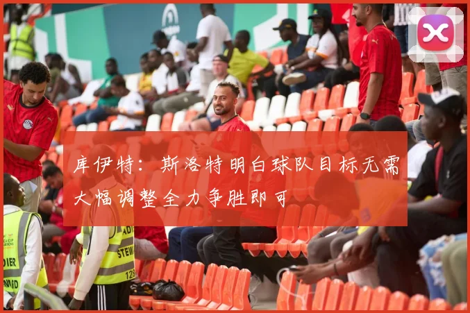 库伊特：斯洛特明白球队目标无需大幅调整全力争胜即可