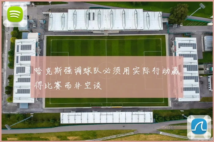 哈克斯强调球队必须用实际行动赢得比赛而非空谈